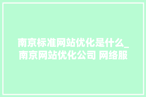 南京标准网站优化是什么_南京网站优化公司 网络服务。 南京标准网站优化是什么_南京网站优化公司 网络服务。 必应SEO