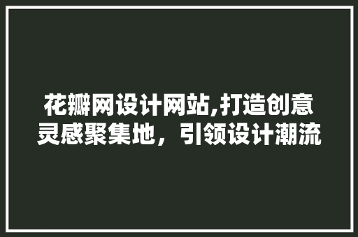 花瓣网设计网站,打造创意灵感聚集地，引领设计潮流