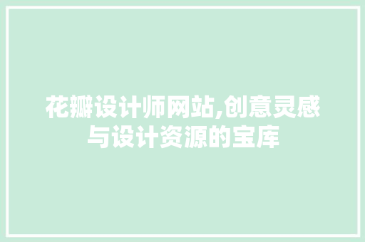 花瓣设计师网站,创意灵感与设计资源的宝库