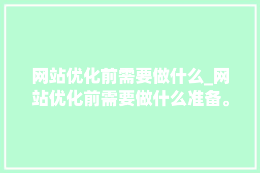 网站优化前需要做什么_网站优化前需要做什么准备。 搜狗SEO 网站优化前需要做什么_网站优化前需要做什么准备。 网站优化前需要做什么_网站优化前需要做什么准备。 搜狗SEO