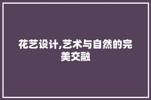 花艺设计,艺术与自然的完美交融 花艺设计,艺术与自然的完美交融 神马SEO