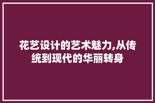 花艺设计的艺术魅力,从传统到现代的华丽转身