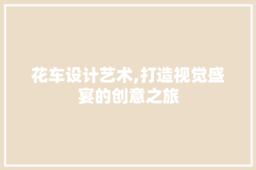 花车设计艺术,打造视觉盛宴的创意之旅 花车设计艺术,打造视觉盛宴的创意之旅 SEO关键词