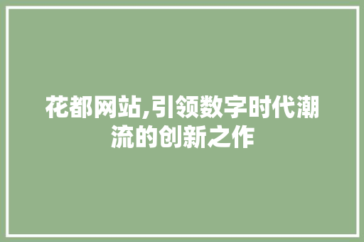 花都网站,引领数字时代潮流的创新之作 花都网站,引领数字时代潮流的创新之作 SEO关键词