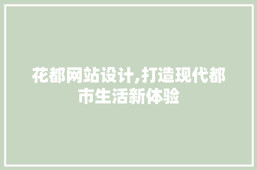 花都网站设计,打造现代都市生活新体验 花都网站设计,打造现代都市生活新体验 神马SEO