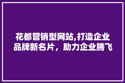 花都营销型网站,打造企业品牌新名片，助力企业腾飞 花都营销型网站,打造企业品牌新名片，助力企业腾飞 神马SEO