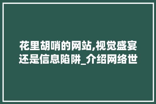 花里胡哨的网站,视觉盛宴还是信息陷阱_介绍网络世界的虚拟魅力 花里胡哨的网站,视觉盛宴还是信息陷阱_介绍网络世界的虚拟魅力 神马SEO