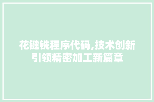 花键铣程序代码,技术创新引领精密加工新篇章 花键铣程序代码,技术创新引领精密加工新篇章 必应SEO