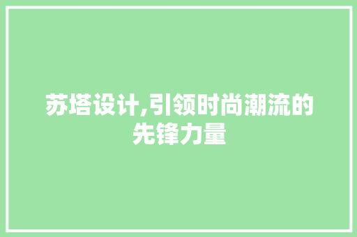 苏塔设计,引领时尚潮流的先锋力量 苏塔设计,引领时尚潮流的先锋力量 百度SEO