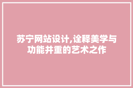 苏宁网站设计,诠释美学与功能并重的艺术之作 苏宁网站设计,诠释美学与功能并重的艺术之作 百度SEO
