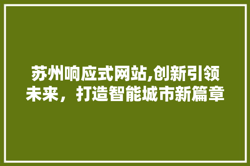苏州响应式网站,创新引领未来，打造智能城市新篇章 苏州响应式网站,创新引领未来，打造智能城市新篇章 百度SEO