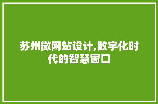 苏州微网站设计,数字化时代的智慧窗口