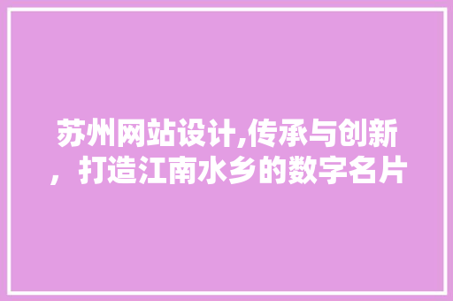 苏州网站设计,传承与创新，打造江南水乡的数字名片