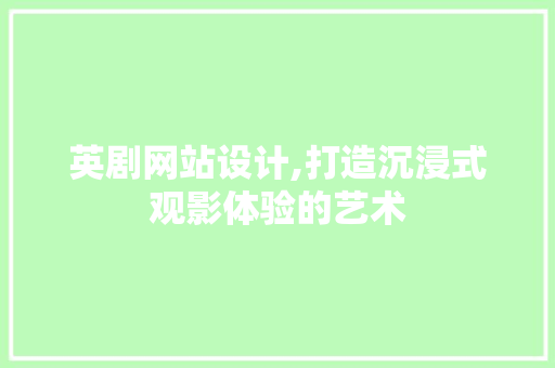 英剧网站设计,打造沉浸式观影体验的艺术