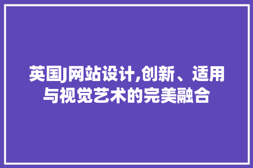 英国J网站设计,创新、适用与视觉艺术的完美融合