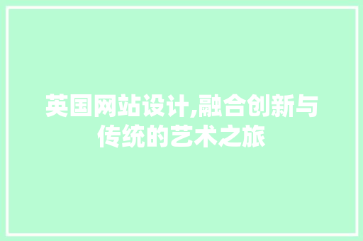 英国网站设计,融合创新与传统的艺术之旅