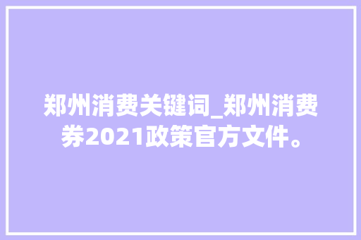 郑州消费关键词_郑州消费券2021政策官方文件。