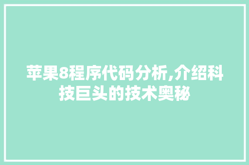 苹果8程序代码分析,介绍科技巨头的技术奥秘 苹果8程序代码分析,介绍科技巨头的技术奥秘 必应SEO