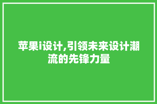 苹果i设计,引领未来设计潮流的先锋力量 苹果i设计,引领未来设计潮流的先锋力量 神马SEO
