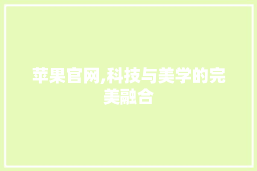 苹果官网,科技与美学的完美融合 苹果官网,科技与美学的完美融合 神马SEO