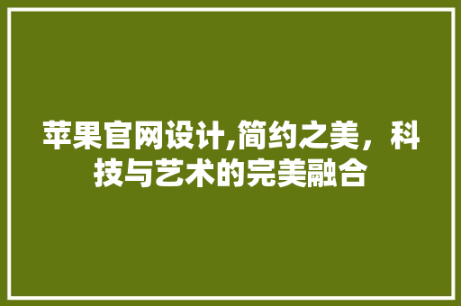 苹果官网设计,简约之美，科技与艺术的完美融合