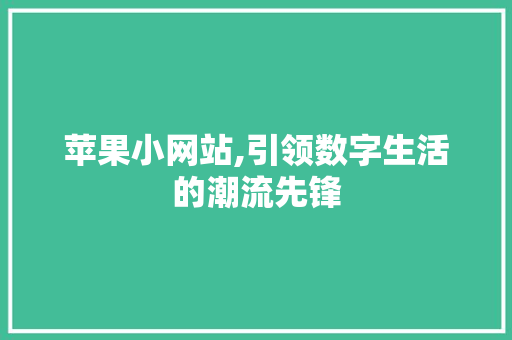 苹果小网站,引领数字生活的潮流先锋 苹果小网站,引领数字生活的潮流先锋 必应SEO