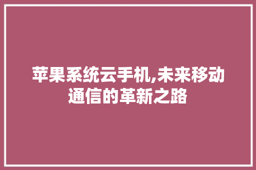 苹果系统云手机,未来移动通信的革新之路