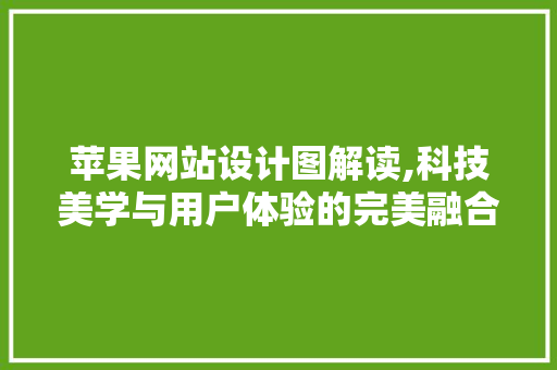 苹果网站设计图解读,科技美学与用户体验的完美融合