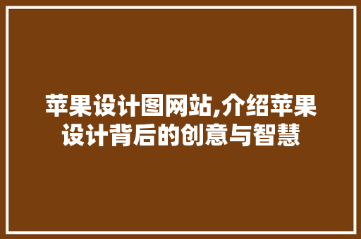 苹果设计图网站,介绍苹果设计背后的创意与智慧