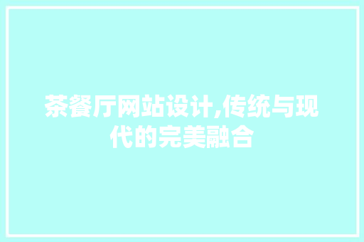 茶餐厅网站设计,传统与现代的完美融合 茶餐厅网站设计,传统与现代的完美融合 神马SEO