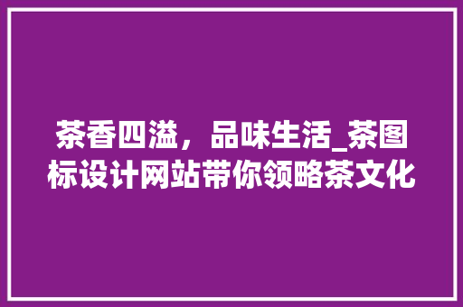 茶香四溢，品味生活_茶图标设计网站带你领略茶文化之美