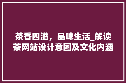 茶香四溢，品味生活_解读茶网站设计意图及文化内涵