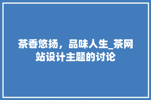 茶香悠扬，品味人生_茶网站设计主题的讨论