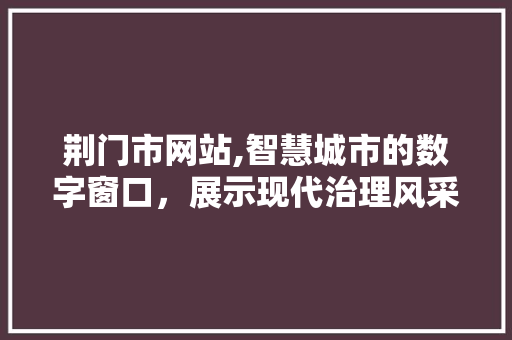 荆门市网站,智慧城市的数字窗口，展示现代治理风采 荆门市网站,智慧城市的数字窗口，展示现代治理风采 网站建设公司