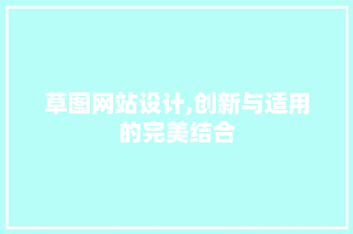 草图网站设计,创新与适用的完美结合 草图网站设计,创新与适用的完美结合 网站建设公司
