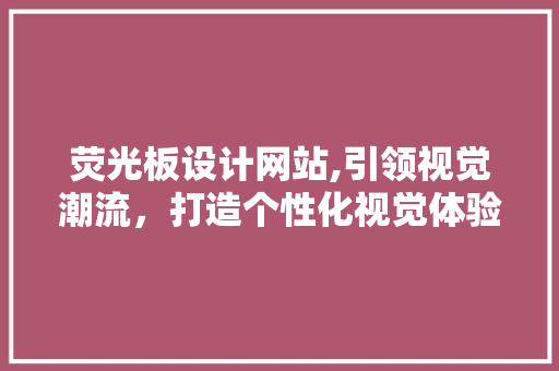 荧光板设计网站,引领视觉潮流，打造个性化视觉体验 荧光板设计网站,引领视觉潮流，打造个性化视觉体验 网站建设公司