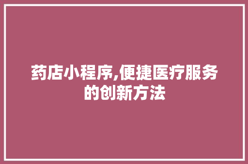 药店小程序,便捷医疗服务的创新方法 药店小程序,便捷医疗服务的创新方法 必应SEO