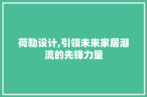 荷勒设计,引领未来家居潮流的先锋力量 荷勒设计,引领未来家居潮流的先锋力量 搜狗SEO