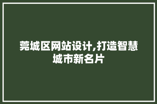 莞城区网站设计,打造智慧城市新名片