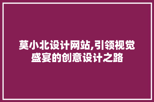 莫小北设计网站,引领视觉盛宴的创意设计之路