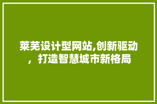 莱芜设计型网站,创新驱动，打造智慧城市新格局 莱芜设计型网站,创新驱动，打造智慧城市新格局 SEO关键词