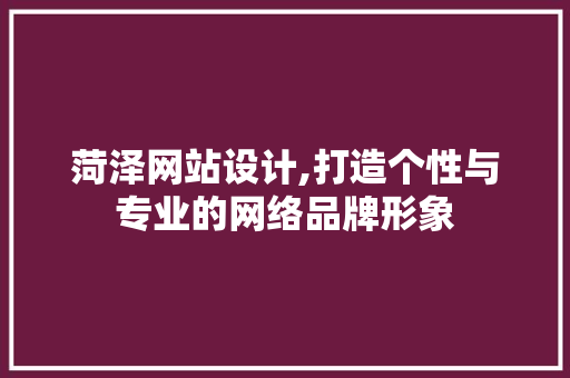 菏泽网站设计,打造个性与专业的网络品牌形象