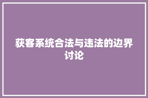 获客系统合法与违法的边界讨论 获客系统合法与违法的边界讨论 神马SEO