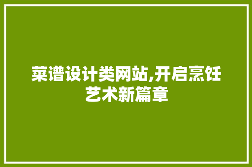 菜谱设计类网站,开启烹饪艺术新篇章 菜谱设计类网站,开启烹饪艺术新篇章 神马SEO