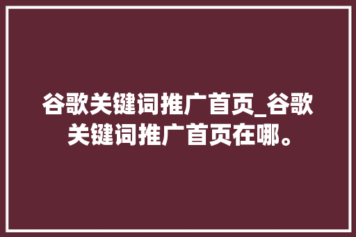 谷歌关键词推广首页_谷歌关键词推广首页在哪。 谷歌关键词推广首页_谷歌关键词推广首页在哪。 SEO关键词