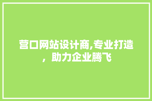 营口网站设计商,专业打造，助力企业腾飞 营口网站设计商,专业打造，助力企业腾飞 网站建设公司