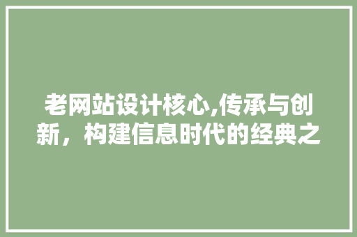 老网站设计核心,传承与创新，构建信息时代的经典之作