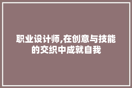 职业设计师,在创意与技能的交织中成就自我 职业设计师,在创意与技能的交织中成就自我 网站建设公司