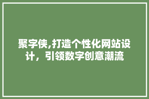 聚字侠,打造个性化网站设计，引领数字创意潮流 聚字侠,打造个性化网站设计，引领数字创意潮流 必应SEO
