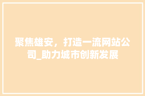 聚焦雄安，打造一流网站公司_助力城市创新发展 聚焦雄安，打造一流网站公司_助力城市创新发展 必应SEO